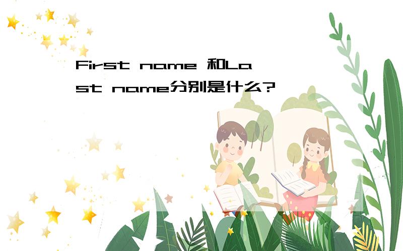 First name 和Last name分别是什么?