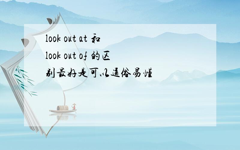 look out at 和 look out of 的区别最好是可以通俗易懂