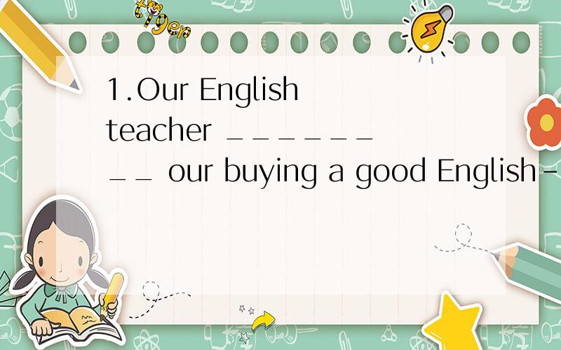 1.Our English teacher ________ our buying a good English-Chinese dictionary.A.asked B.ordered C.suggested D.required2.The factory is ________ new techniques from abroad this year.A.bringing B.borrowing C.introducing D.buying3.What difficulty_________
