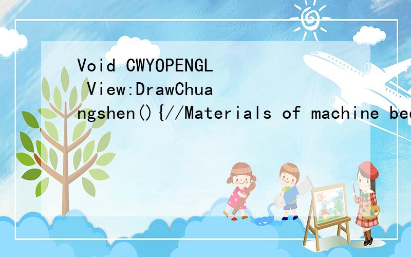 Void CWYOPENGL View:DrawChuangshen(){//Materials of machine bedglCallList (m_material 2);//Push into the current matrix stackglPushMatrix();//Multiply the current matrix by a translator matrixglTranslatef(-160,0-175);//Multiply the current matrix by