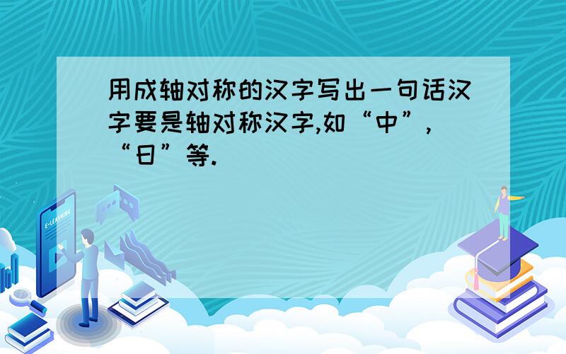 用成轴对称的汉字写出一句话汉字要是轴对称汉字,如“中”,“日”等.