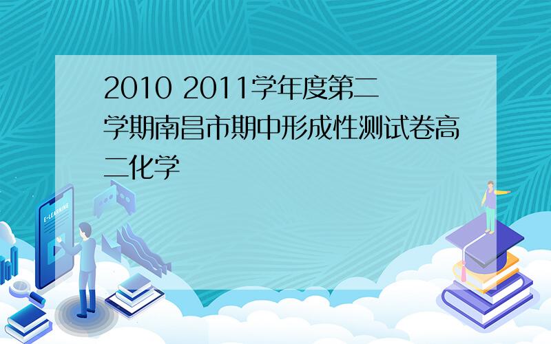 2010 2011学年度第二学期南昌市期中形成性测试卷高二化学