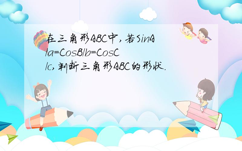 在三角形ABC中,若SinA/a=CosB/b=CosC/c,判断三角形ABC的形状.
