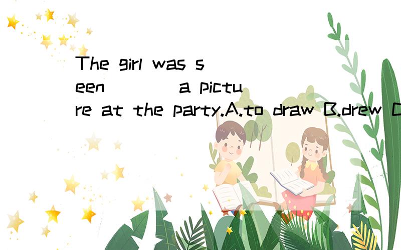 The girl was seen____a picture at the party.A.to draw B.drew C.drawn D.draw请问seen有什么用法,上面一题选什么,为什么?We spend as much time as we can ____-English.speng+doing但can后加原形,不是矛盾吗?应该填ING形式还是