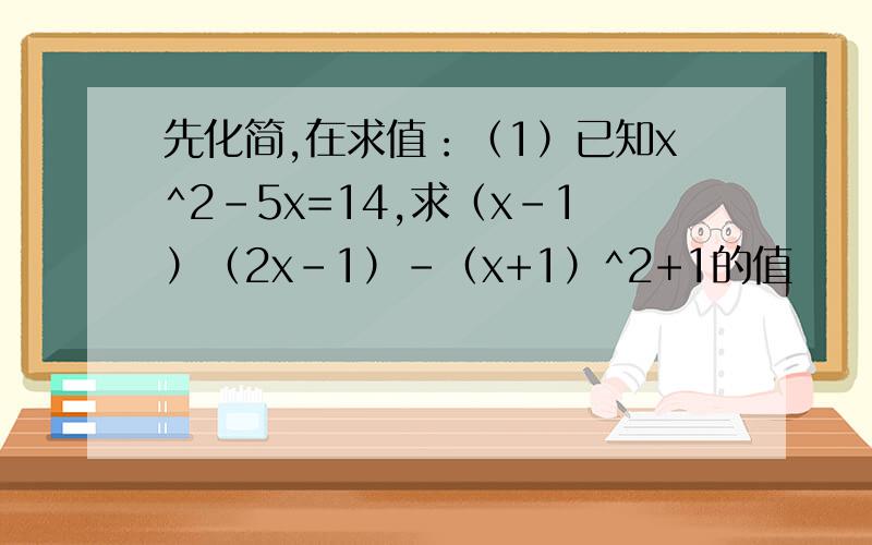 先化简,在求值：（1）已知x^2-5x=14,求（x-1）（2x-1）-（x+1）^2+1的值