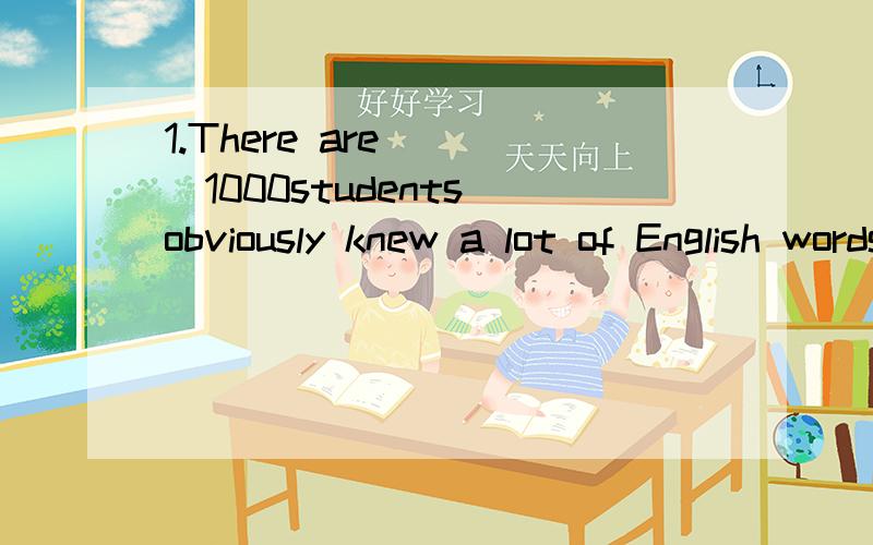 1.There are ( )1000students obviously knew a lot of English words and expressions but couldn't write a good essay.A.why B.which C.where D.as 2.Though bought5 years ago,the car is still in good ( )A.situation B.condition C.standard D.position1.There a