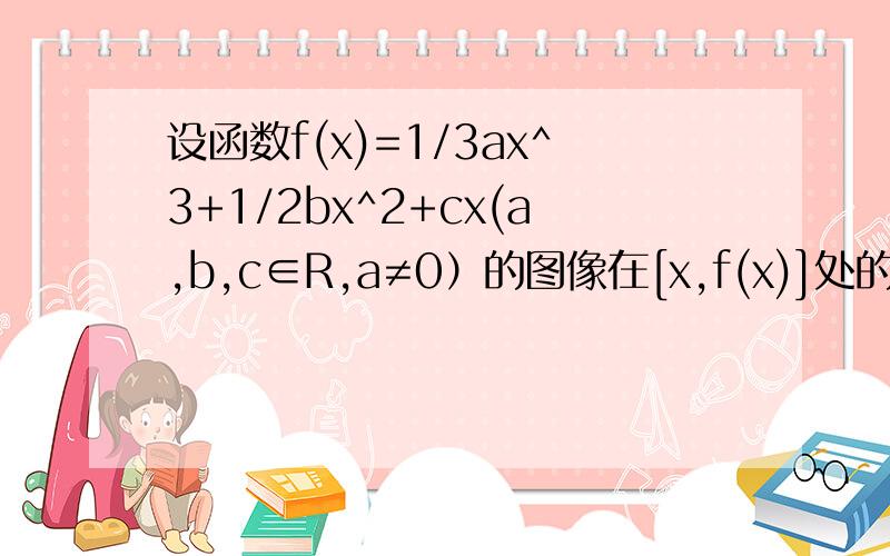 设函数f(x)=1/3ax^3+1/2bx^2+cx(a,b,c∈R,a≠0）的图像在[x,f(x)]处的切线的斜率为K(X)设函数f(x)=1/3ax^3+1/2bx^2+cx (a,b,c∈R,a≠0）的图像在x,f(x)处的切线的斜率为k(X),且函数g(X)=k(X)-X/2为偶函数若函数k(X)满