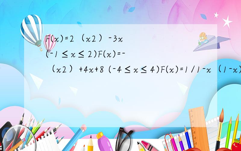 F(x)=2（x2）-3x (-1≤x≤2)F(x)=-（x2）+4x+8 (-4≤x≤4)F(x)=1/1-x（1-x)F(x)=更号下-(x2)+2x+8F(x)=2-更号下4x-(x2)F(x)=x+更号下2x-3