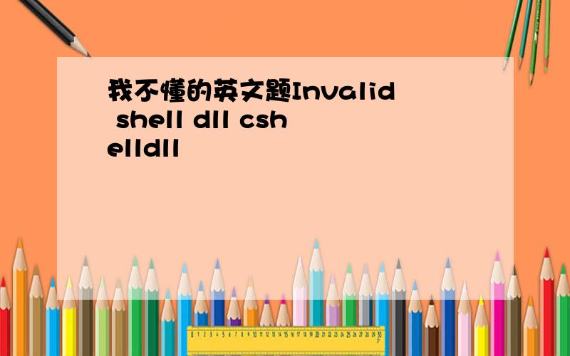 我不懂的英文题Invalid shell dll cshelldll