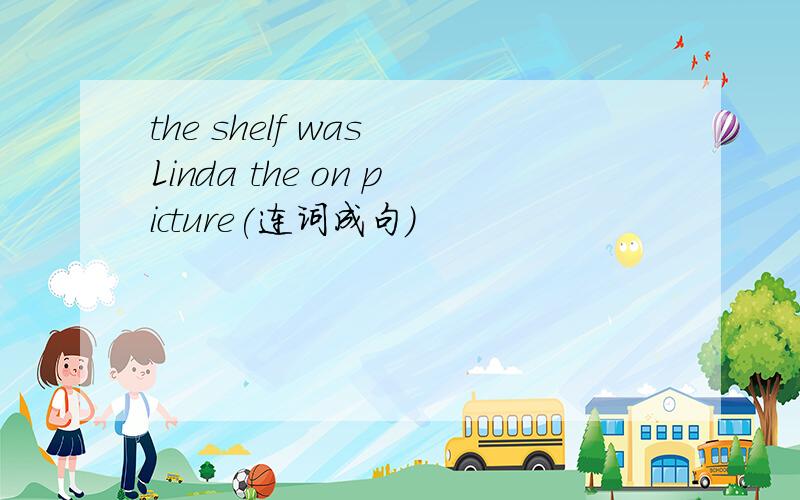 the shelf was Linda the on picture(连词成句）