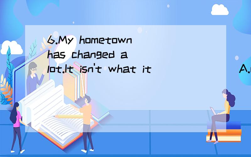 6.My hometown has changed a lot.It isn't what it_______ A.used to be B.used to C.was used to D.be used to 7.We'd better go and have a picnic______it rains tomorrow.A.as soon as B.if C.when D.unless 8.--My english is bad._________?--You should practic