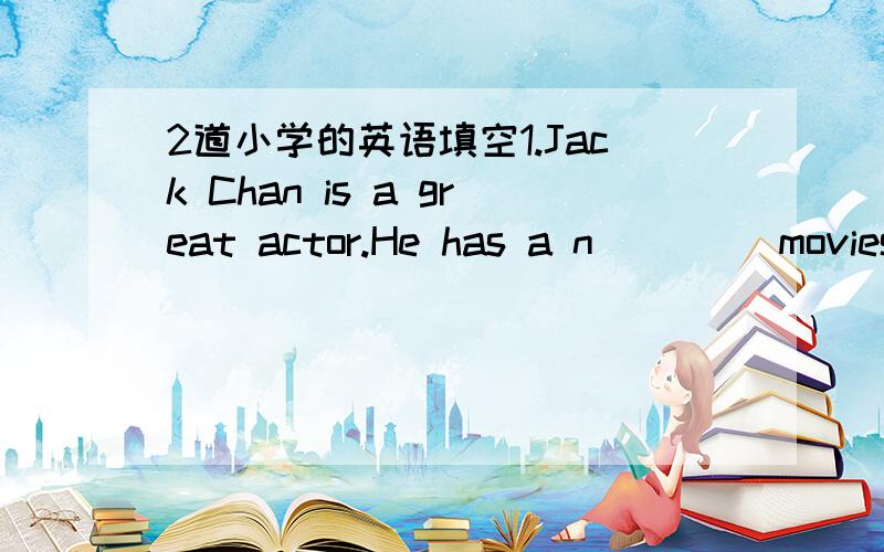 2道小学的英语填空1.Jack Chan is a great actor.He has a n____ movies,Speed.2.I ____ a thriller.