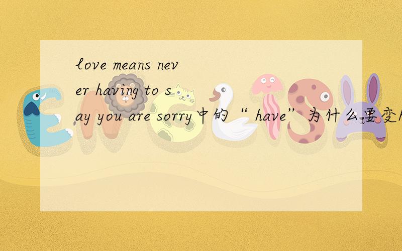 love means never having to say you are sorry中的“ have”为什么要变having?