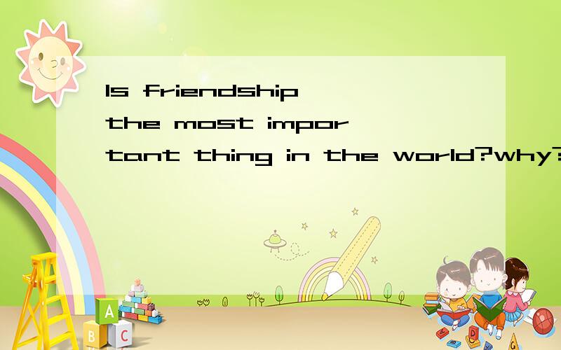 Is friendship the most important thing in the world?why?