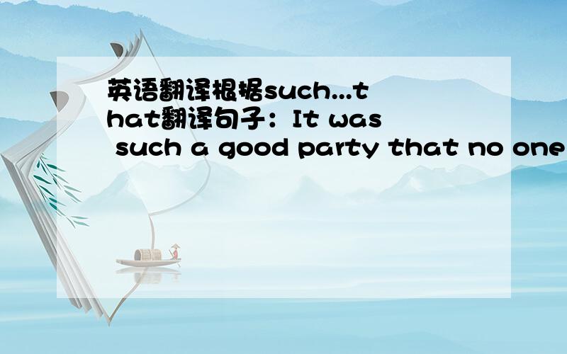 英语翻译根据such...that翻译句子：It was such a good party that no one wanted to leave.