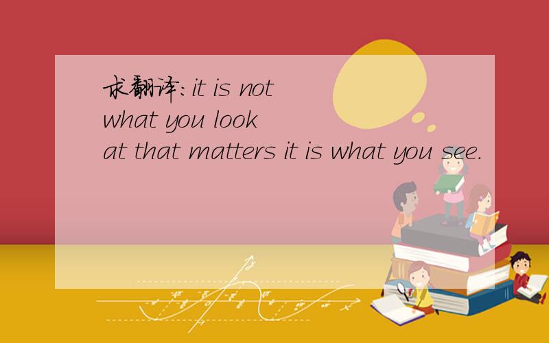 求翻译：it is not what you look at that matters it is what you see.