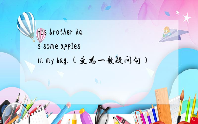 His brother has some apples in my bag.(变为一般疑问句）