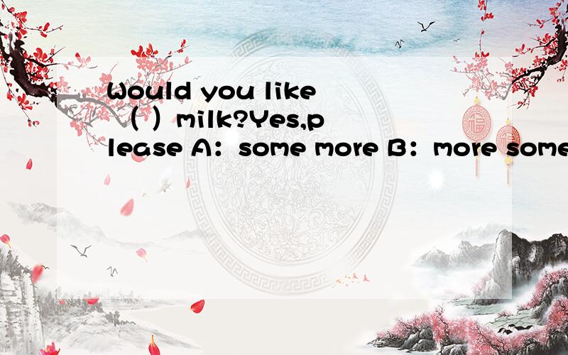 Would you like （ ）milk?Yes,please A：some more B：more some 选什么?理由