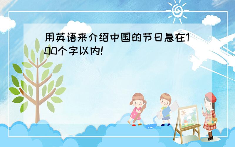 用英语来介绍中国的节日急在100个字以内!