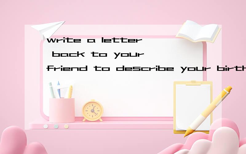 write a letter back to your friend to describe your birthday party造句谁知道,