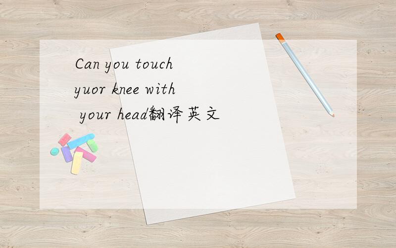 Can you touch yuor knee with your head翻译英文