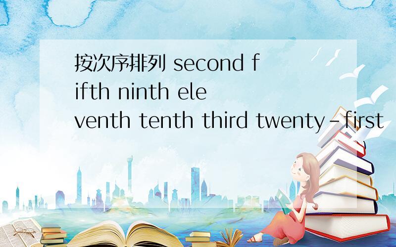 按次序排列 second fifth ninth eleventh tenth third twenty-first