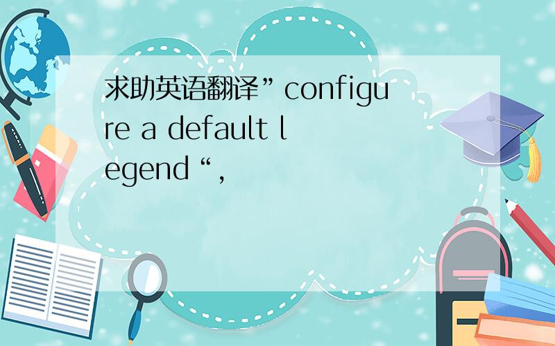 求助英语翻译”configure a default legend“,