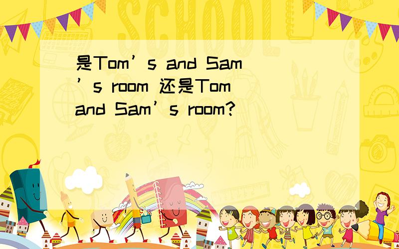 是Tom’s and Sam’s room 还是Tom and Sam’s room?