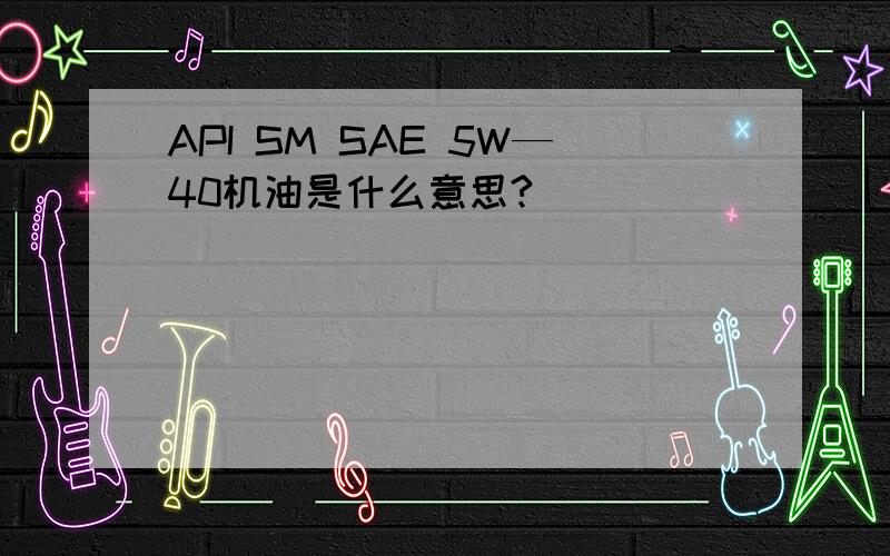 API SM SAE 5W—40机油是什么意思?