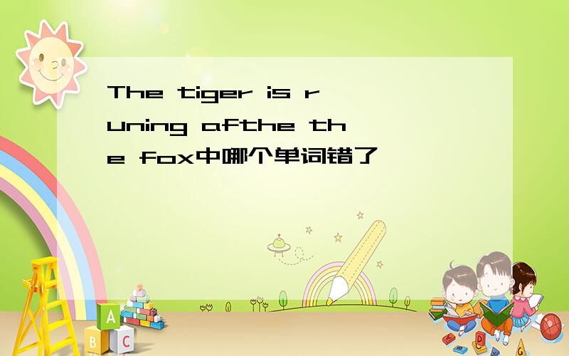 The tiger is runing afthe the fox中哪个单词错了