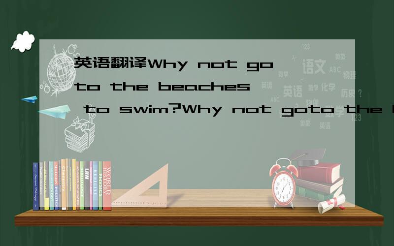 英语翻译Why not goto the beaches to swim?Why not goto the beaches to swim?三句同义句