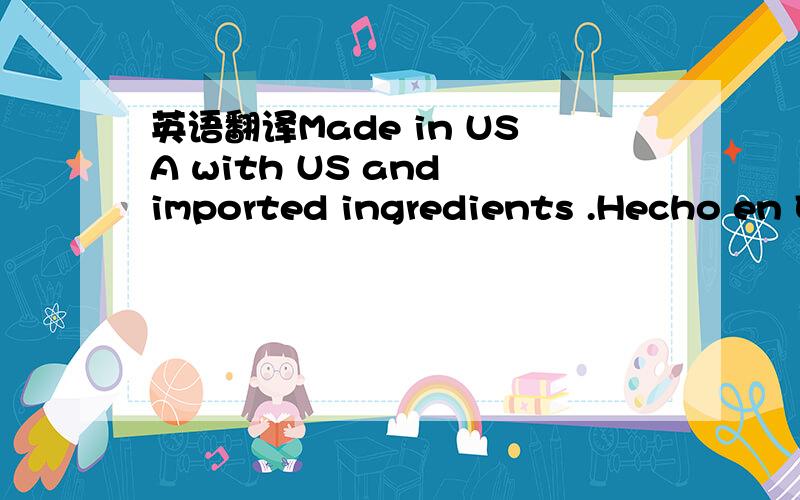 英语翻译Made in USA with US and imported ingredients .Hecho en EUA con ingredientes estadounidenses e importados