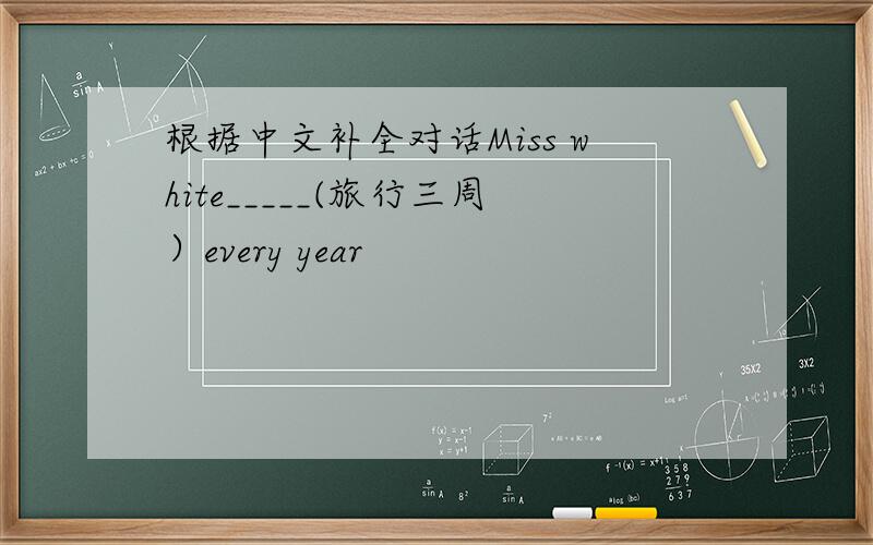 根据中文补全对话Miss white_____(旅行三周）every year