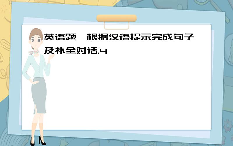 英语题,根据汉语提示完成句子及补全对话.4
