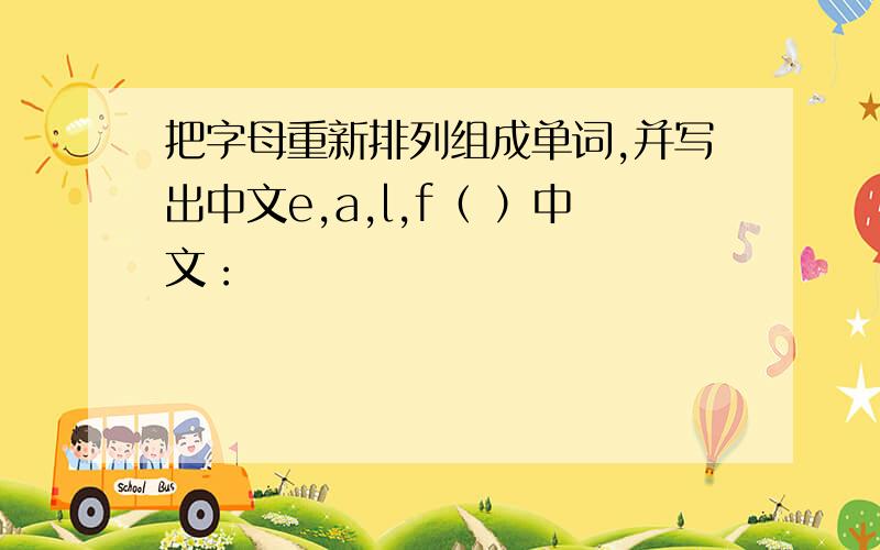 把字母重新排列组成单词,并写出中文e,a,l,f（ ）中文：