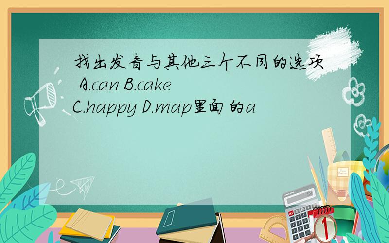 找出发音与其他三个不同的选项 A.can B.cake C.happy D.map里面的a