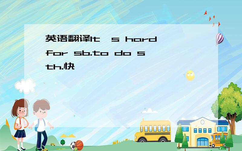 英语翻译It's hard for sb.to do sth.快