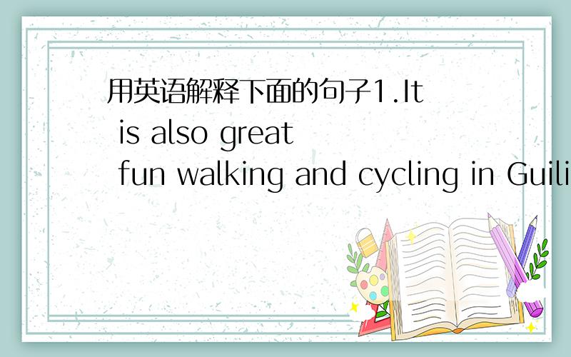 用英语解释下面的句子1.It is also great fun walking and cycling in Guilin.=Walking and cycling in Guilin is also very interesting.(例句)a.It is great fun talking with you.b.What fun it is to swim in summer!2.Amy was too afraid to talk to t