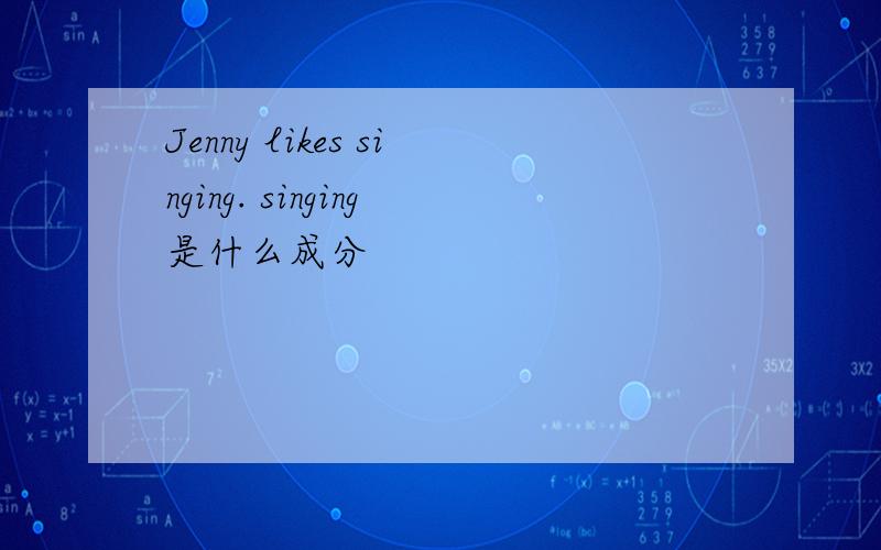 Jenny likes singing. singing是什么成分