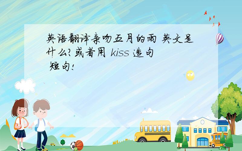 英语翻译亲吻五月的雨 英文是什么?或者用 kiss 造句 短句!