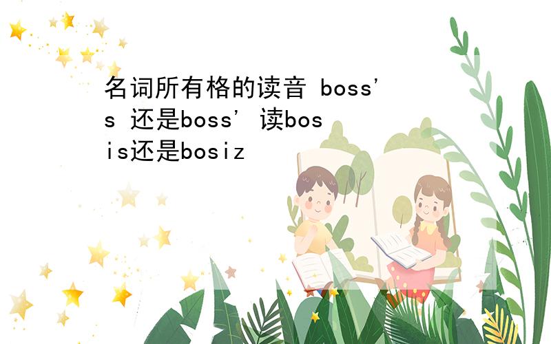 名词所有格的读音 boss's 还是boss' 读bosis还是bosiz