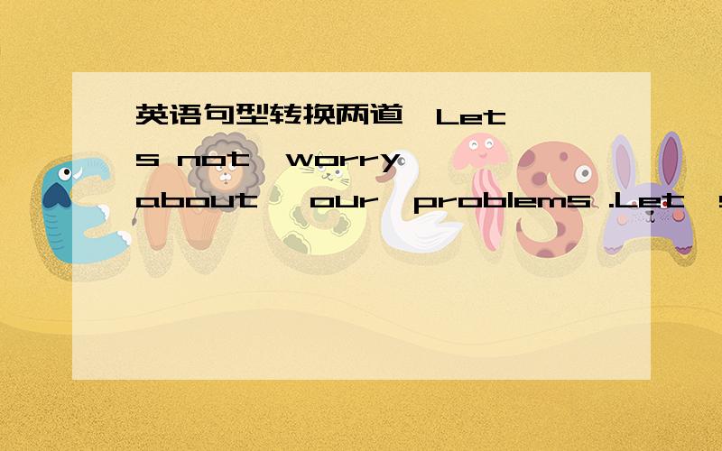 英语句型转换两道,Let' s not  worry  about   our  problems .Let's  face the  challenges  instead .（合成一句）Let' s  face the  challenges  ______ ______ ______about  our  problems  I won't  let  you  in  if   you  don't  show  me  your