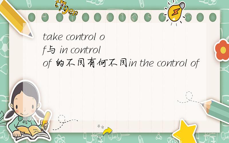take control of与 in control of 的不同有何不同in the control of