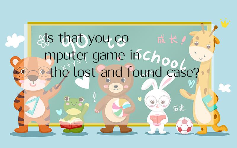 Is that you computer game in the lost and found case?