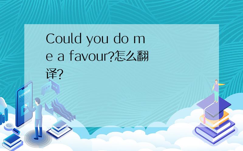 Could you do me a favour?怎么翻译?