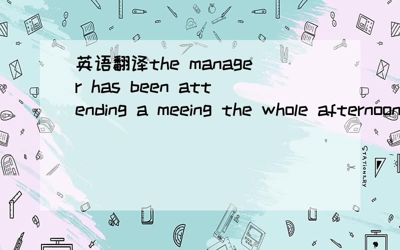 英语翻译the manager has been attending a meeing the whole afternoon,___ _____ _____ _____ until tomorrow.