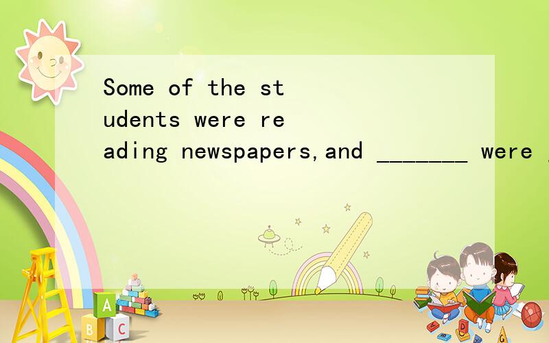 Some of the students were reading newspapers,and _______ were just turning over the pages.A the others B othersC some others D some other请问这道英语单选选哪个呢?请告知为什么选那项,别的为什么不选?最后还请翻译一下