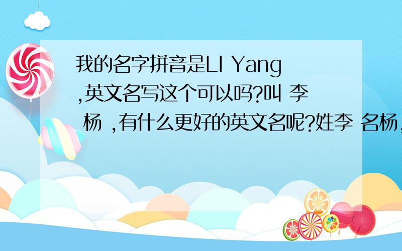 我的名字拼音是LI Yang,英文名写这个可以吗?叫 李 杨 ,有什么更好的英文名呢?姓李 名杨，就写 Yang Lee 、Young这两个词怎么用？