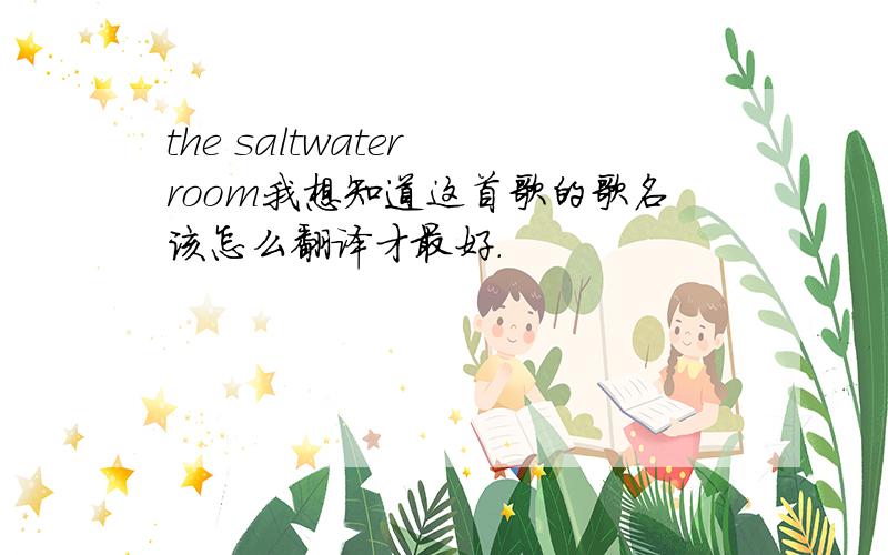 the saltwater room我想知道这首歌的歌名该怎么翻译才最好.