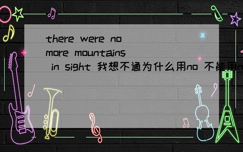 there were no more mountains in sight 我想不通为什么用no 不能用not